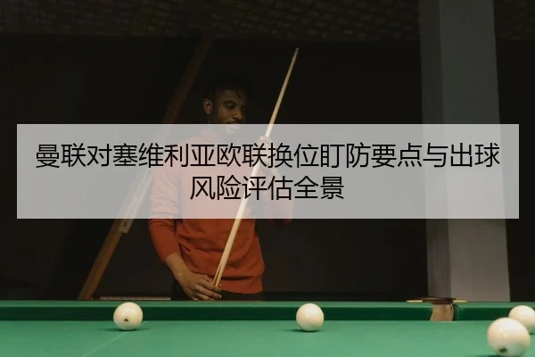 曼联对塞维利亚欧联换位盯防要点与出球风险评估全景