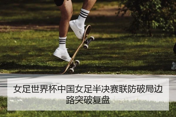 女足世界杯中国女足半决赛联防破局边路突破复盘