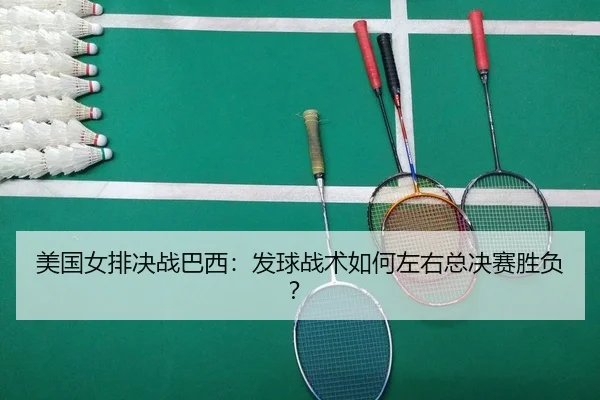 美国女排决战巴西：发球战术如何左右总决赛胜负？