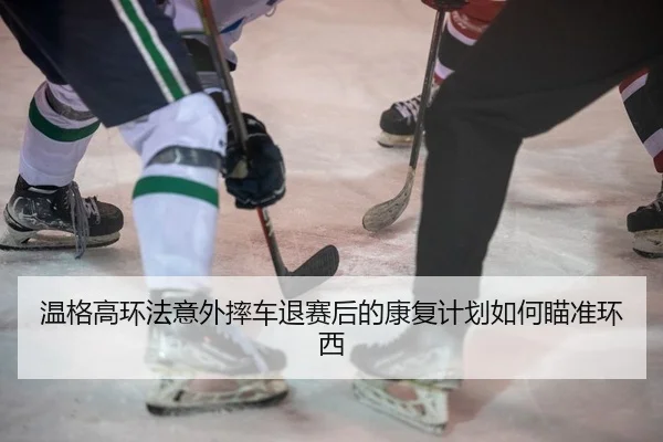 温格高环法意外摔车退赛后的康复计划如何瞄准环西
