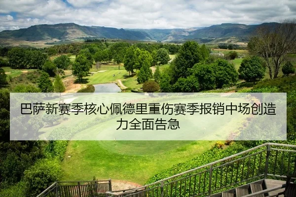 巴萨新赛季核心佩德里重伤赛季报销中场创造力全面告急